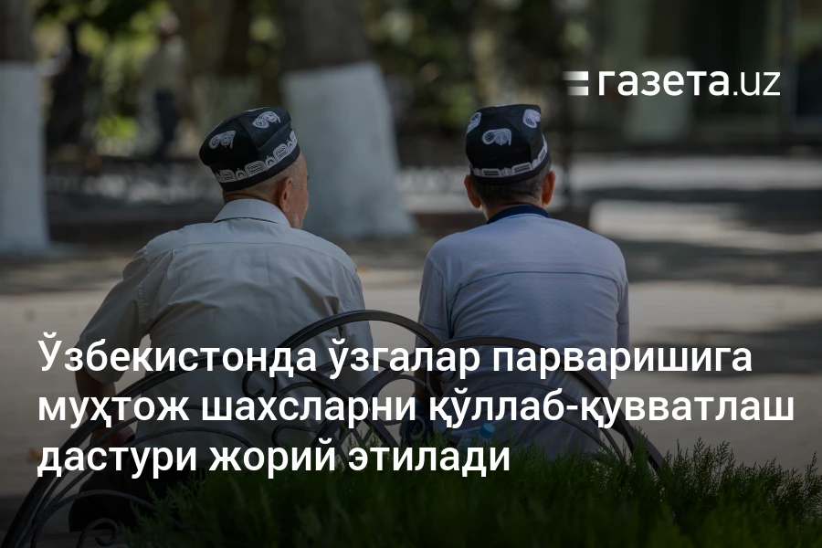 Ўзбекистонда ўзгалар парваришига муҳтож шахсларни қўллаб-қувватлаш дастури жорий этилади