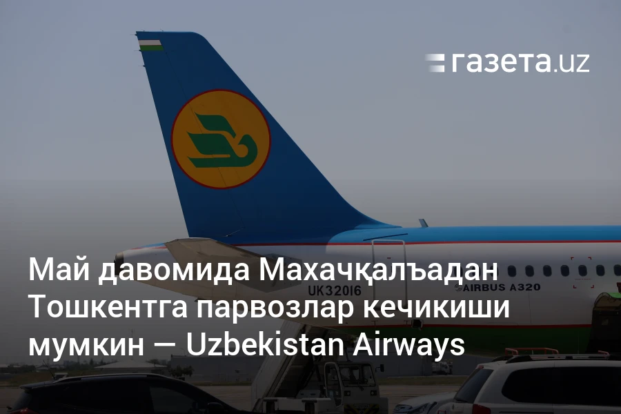 Май давомида Махачқалъадан Тошкентга парвозлар кечикиши мумкин — Uzbekistan Airways