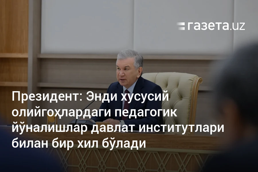 Энди хусусий олийгоҳлардаги педагогик йўналишлар давлат институтлари билан бир хил бўлади – Ўзбекистон янгиликлари – Газета.uz