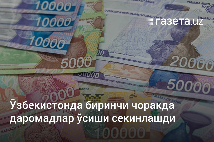 Ўзбекистонда биринчи чоракда даромадлар ўсиши секинлашди