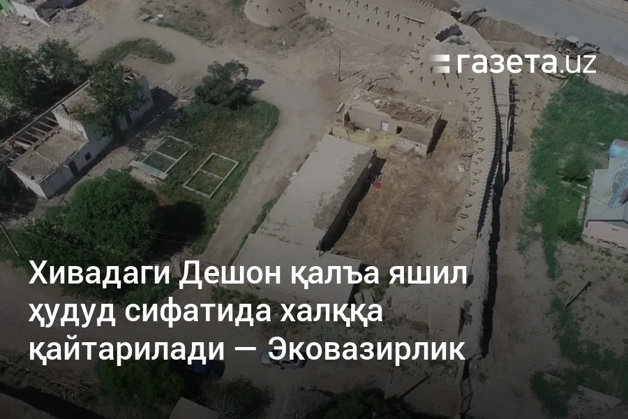 Хивадаги Дешон қалъа яшил ҳудуд сифатида халққа қайтарилади — Эковазирлик