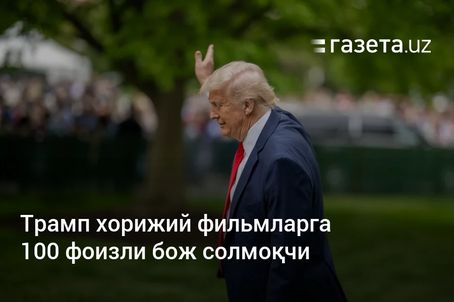 Трамп хорижий фильмларга 100 фоизли бож солмоқчи – Газета.uz