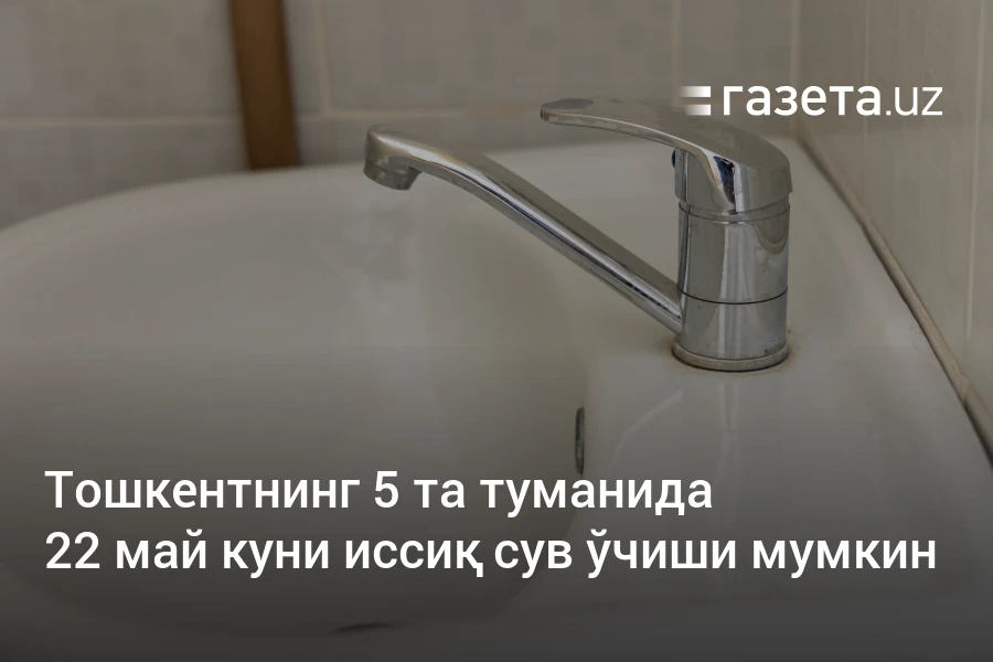 Тошкентнинг 5 та туманида 22 май куни иссиқ сув ўчиши мумкин