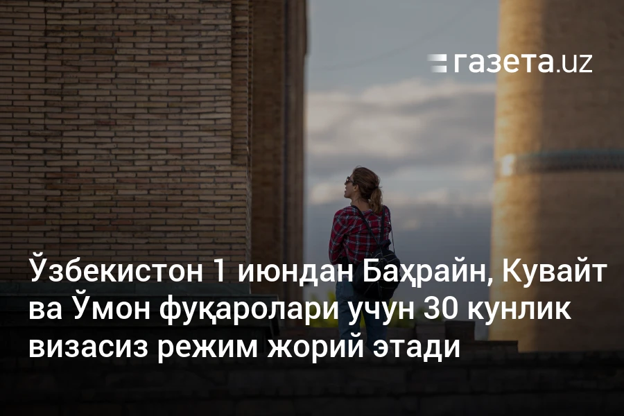 Ўзбекистон 1 июндан Баҳрайн, Кувайт ва Ўмон фуқаролари учун 30 кунлик визасиз режим жорий этади