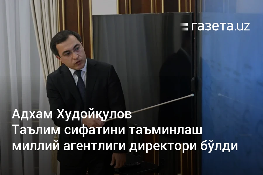 Адхам Худойқулов Таълим сифатини таъминлаш миллий агентлиги директори бўлди