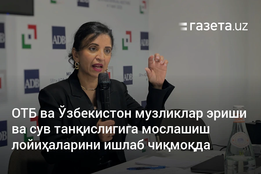 ОТБ ва Ўзбекистон музликлар эриши ва сув танқислигига мослашиш лойиҳаларини ишлаб чиқмоқда