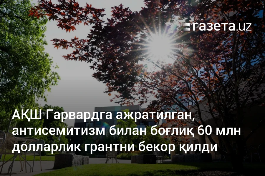 АҚШ Гарвардга ажратилган, антисемитизм билан боғлиқ 60 млн долларлик грантни бекор қилди