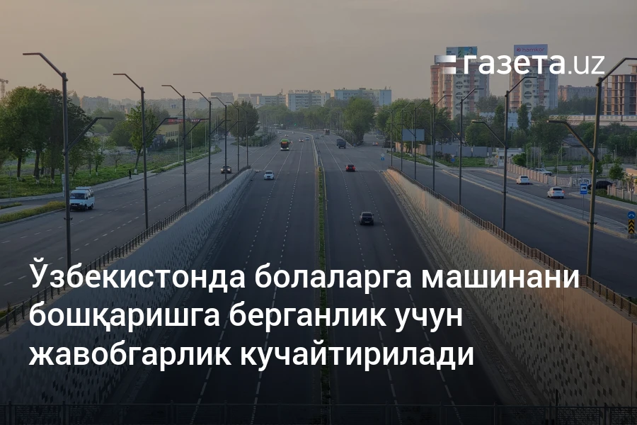 Ўзбекистонда болаларга машинани бошқаришга берганлик учун жавобгарлик кучайтирилади