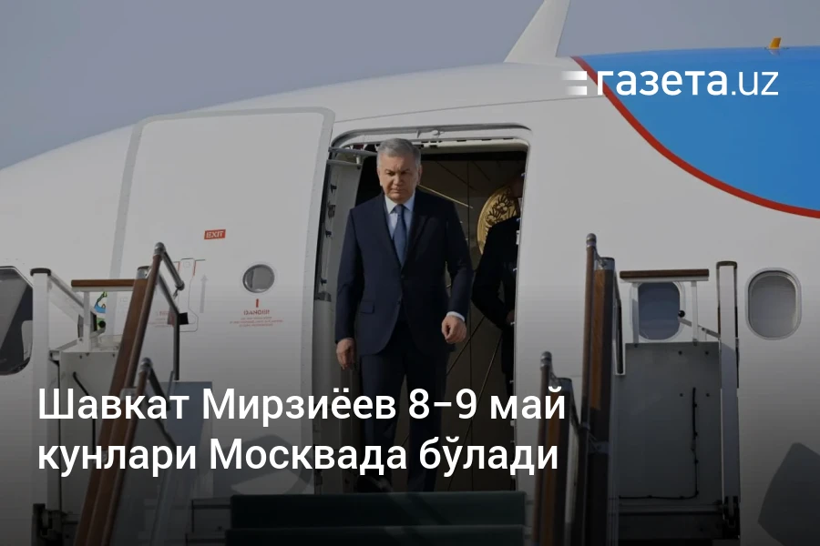 Шавкат Мирзиёев 8−9 май кунлари Москвада бўлади