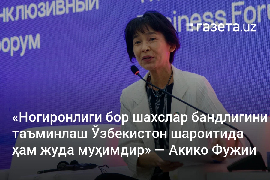«Ногиронлиги бор шахслар бандлигини таъминлаш Ўзбекистон шароитида ҳам жуда муҳимдир» — Акико Фужии