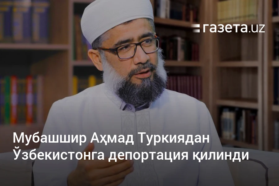 Мубашшир Аҳмад Туркиядан Ўзбекистонга депортация қилинди
