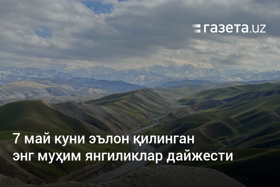 7 май куни эълон қилинган энг муҳим янгиликлар дайжести – Ўзбекистон янгиликлари – Газета.uz