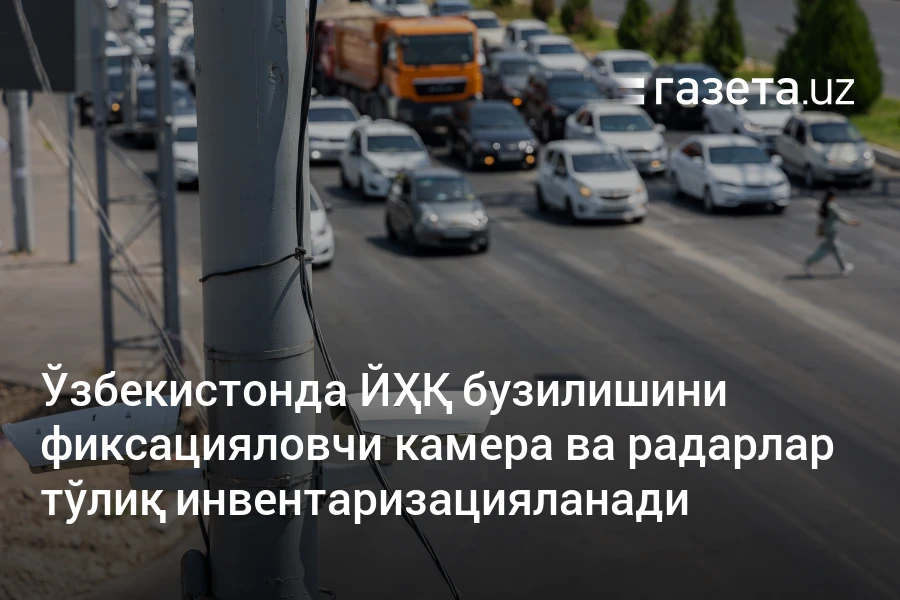 Ўзбекистонда ЙҲҚ бузилишини фиксацияловчи камера ва радарлар тўлиқ инвентаризацияланади