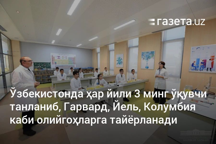 Ўзбекистонда ҳар йили 3 минг ўқувчи танланиб, Гарвард, Йель, Колумбия каби олийгоҳларга тайёрланади