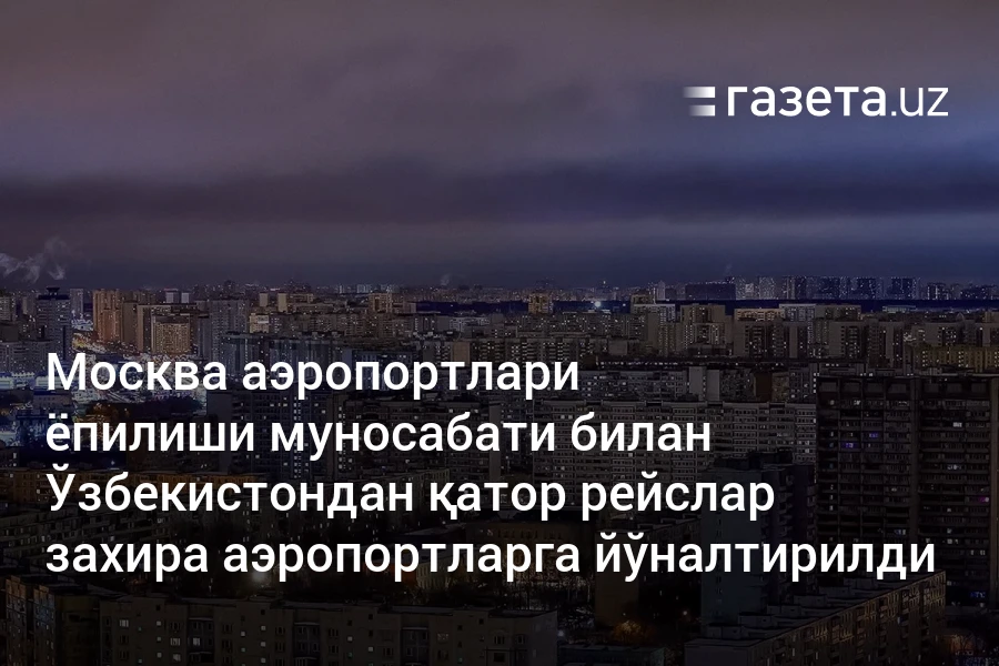 Москва аэропортлари ёпилиши муносабати билан Ўзбекистондан қатор рейслар захира аэропортларга йўналтирилди