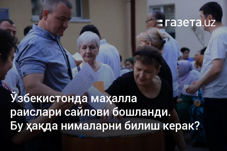 Ўзбекистонда маҳалла раислари сайлови бошланди. Бу ҳақда нималарни билиш керак?