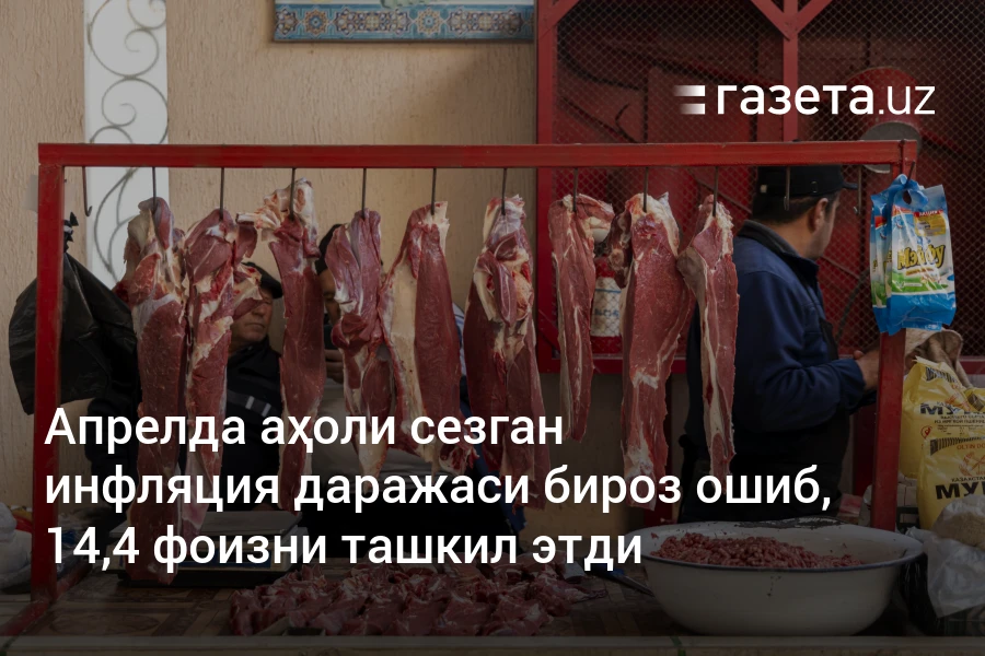 Апрелда аҳоли сезган инфляция даражаси бироз ошиб, 14,4 фоизни ташкил этди