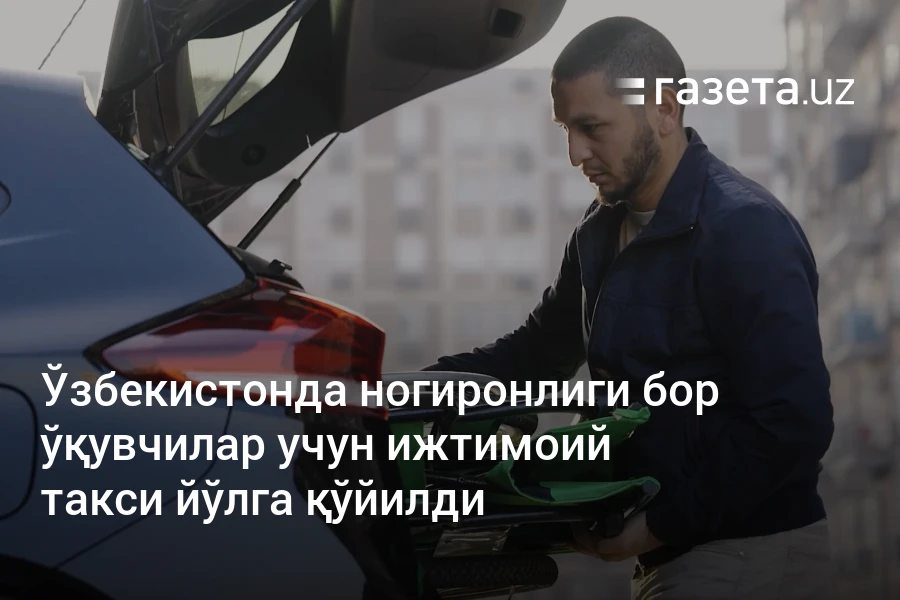 Ўзбекистонда ногиронлиги бор ўқувчилар учун ижтимоий такси йўлга қўйилди