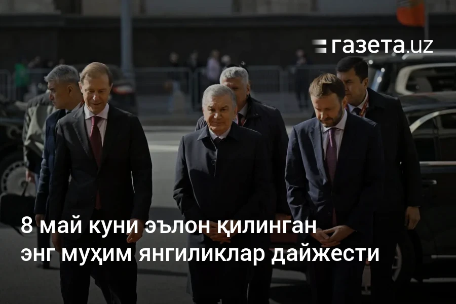8 май куни эълон қилинган энг муҳим янгиликлар дайжести – Ўзбекистон янгиликлари – Газета.uz