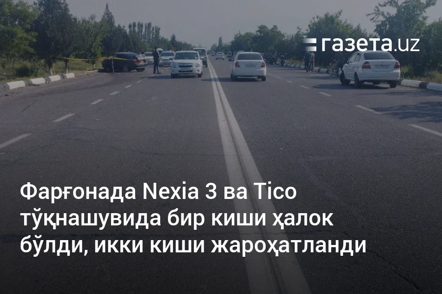 Фарғонада Nexia 3 ва Tico тўқнашувида бир киши ҳалок бўлди, икки киши жароҳатланди