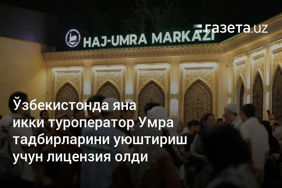 Ўзбекистонда яна икки туроператор Умра тадбирларини уюштириш учун лицензия олди