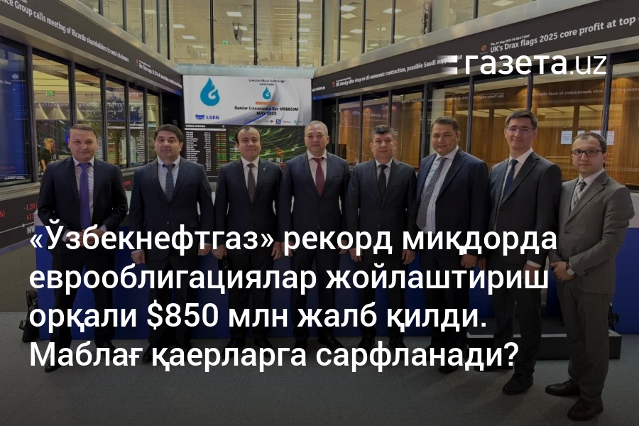 «Ўзбекнефтгаз» рекорд миқдорда еврооблигациялар жойлаштириш орқали $850 млн жалб қилди. Маблағ қаерларга сарфланади?