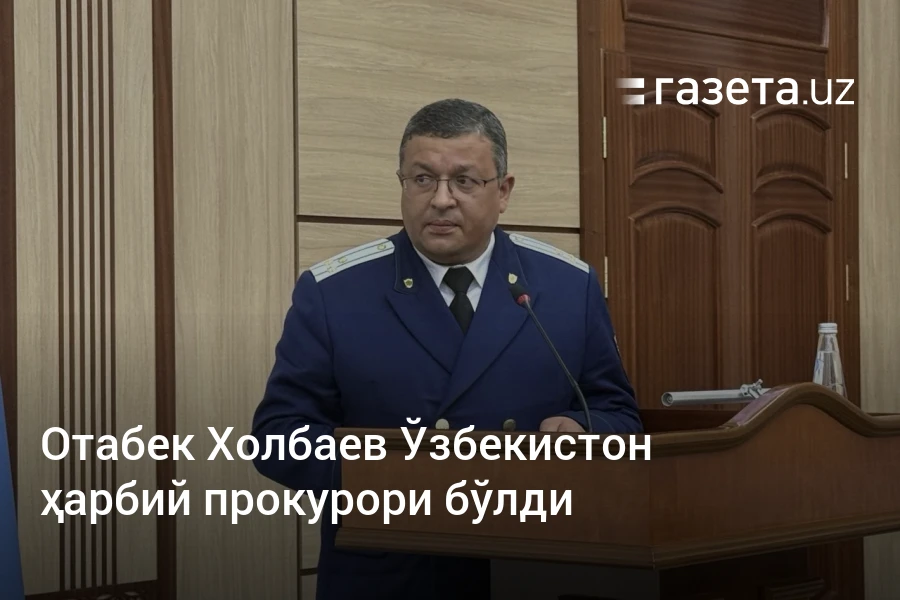 Отабек Холбаев Ўзбекистон ҳарбий прокурори бўлди