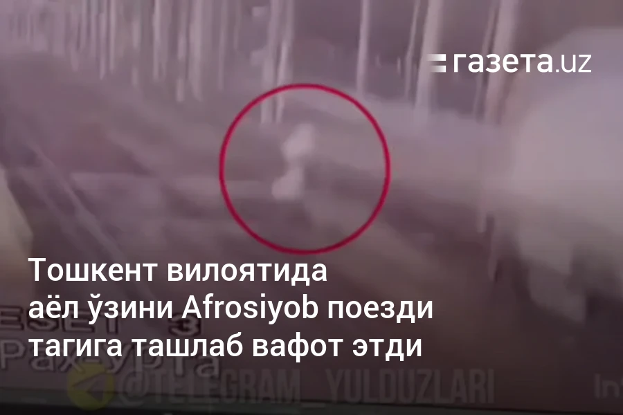 Тошкент вилоятида аёл ўзини Afrosiyob поезди тагига ташлаб вафот этди