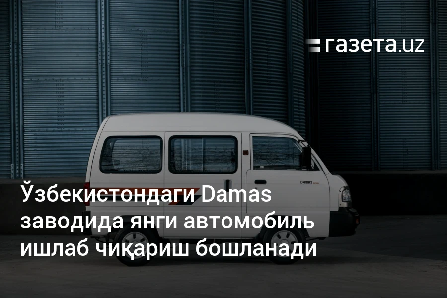 Ўзбекистондаги Damas заводида янги автомобиль ишлаб чиқариш бошланади