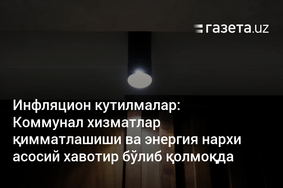 Коммунал хизматлар қимматлашиши ва энергия нархи асосий хавотир бўлиб қолмоқда – Ўзбекистон янгиликлари – Газета.uz