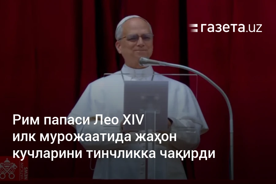 Рим папаси Лео XIV илк мурожаатида жаҳон кучларини тинчликка чақирди – Газета.uz