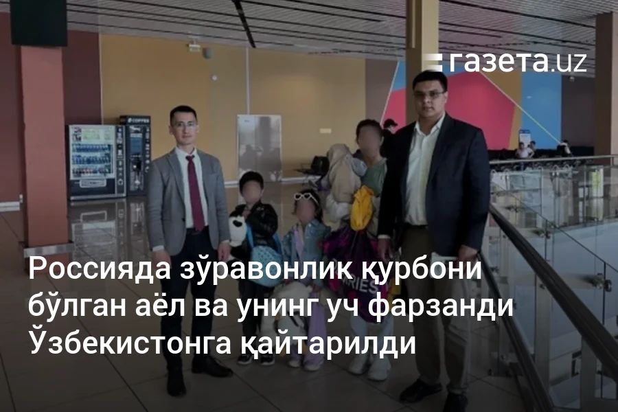 Россияда зўравонлик қурбони бўлган аёл ва унинг уч фарзанди Ўзбекистонга қайтарилди