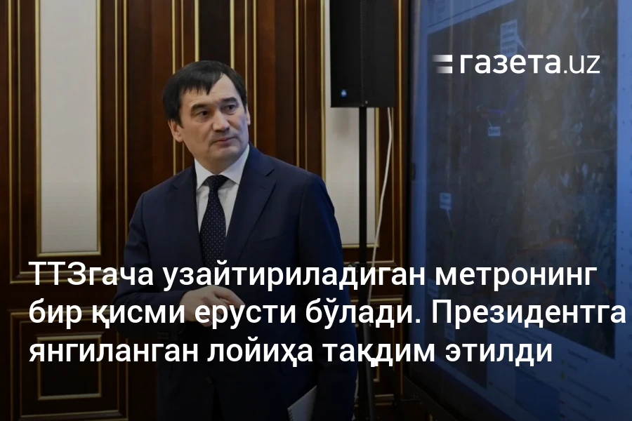 ТТЗгача узайтириладиган метронинг бир қисми ерусти бўлади. Президентга янгиланган лойиҳа тақдим этилди