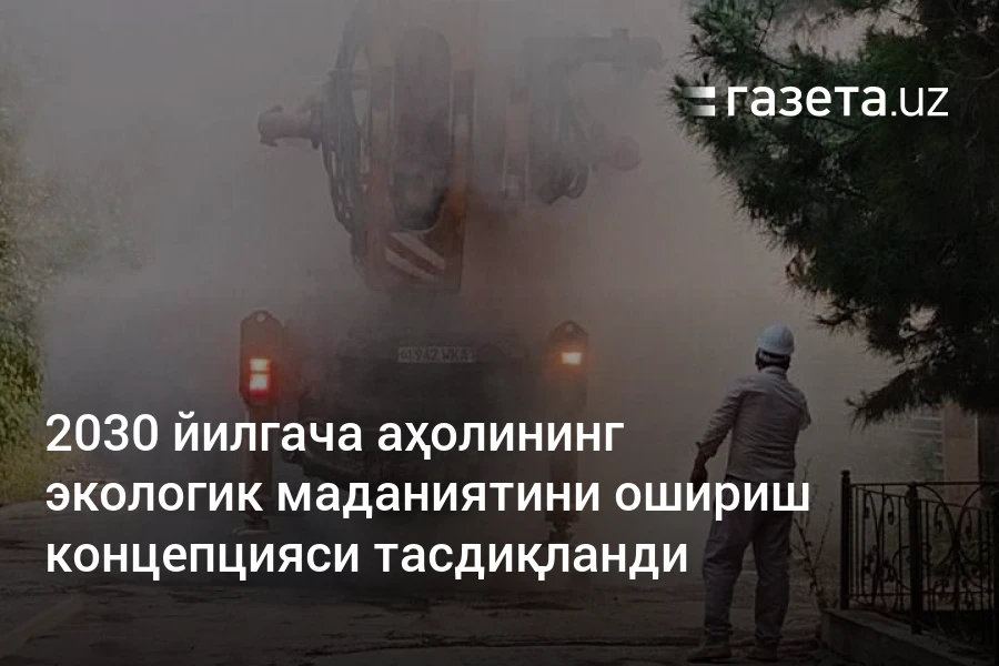 2030 йилгача аҳолининг экологик маданиятини ошириш концепцияси тасдиқланди