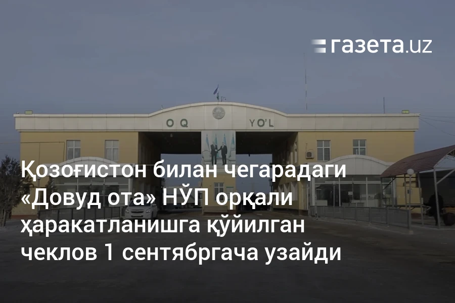 Қозоғистон билан чегарадаги «Довуд ота» НЎП орқали ҳаракатланишга қўйилган чеклов 1 сентябргача узайди