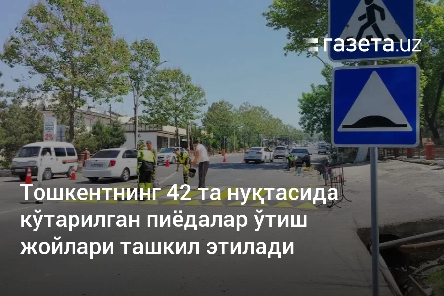 Тошкентнинг 42 та нуқтасида кўтарилган пиёдалар ўтиш жойлари ташкил этилади