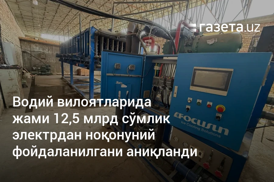 Водий вилоятларида жами 12,5 млрд сўмлик электрдан ноқонуний фойдаланилгани аниқланди