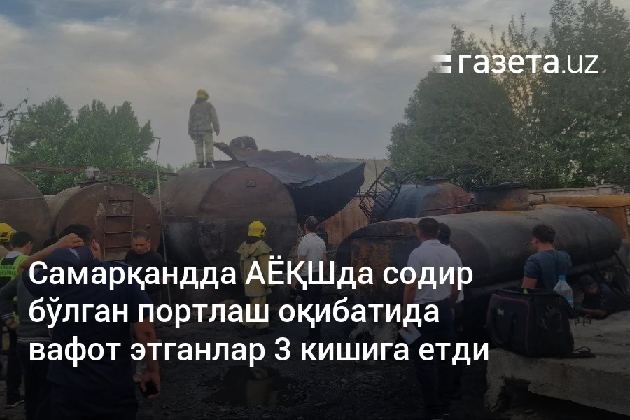 Самарқандда АЁҚШда содир бўлган портлаш оқибатида вафот этганлар 3 кишига етди