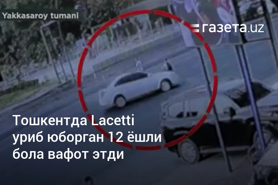 Тошкентда Lacetti уриб юборган 12 ёшли бола вафот этди