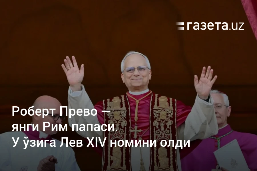 Роберт Прево — янги Рим папаси. У ўзига Лев XIV номини олди – Газета.uz