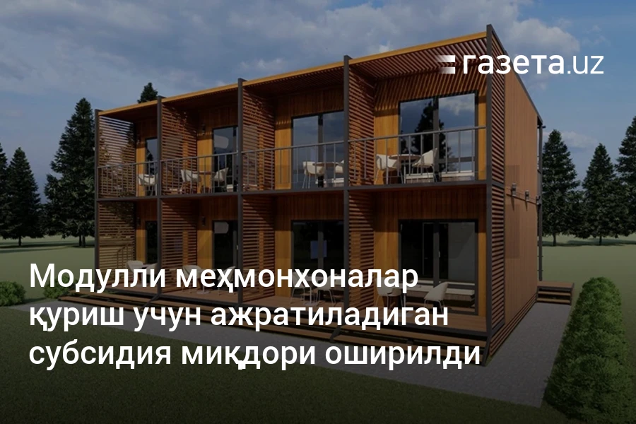 Модулли меҳмонхоналар қуриш учун ажратиладиган субсидия миқдори оширилди