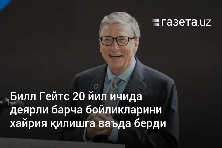 Билл Гейтс 20 йил ичида деярли барча бойликларини хайрия қилишга ваъда берди