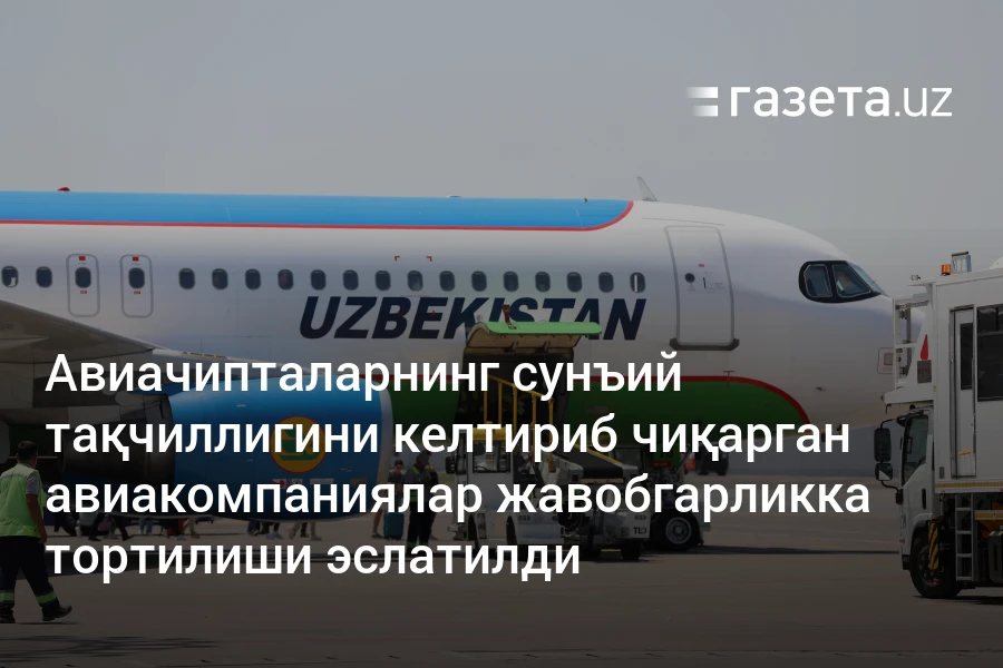Авиачипталарнинг сунъий тақчиллигини келтириб чиқарган авиакомпаниялар жавобгарликка тортилиши эслатилди
