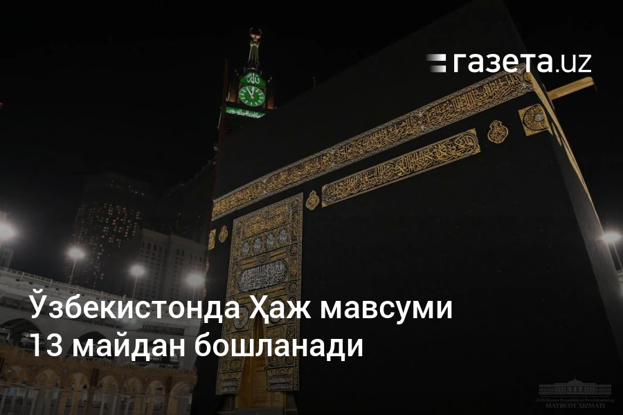 Ўзбекистонда Ҳаж мавсуми 13 майдан бошланади – Ўзбекистон янгиликлари – Газета.uz