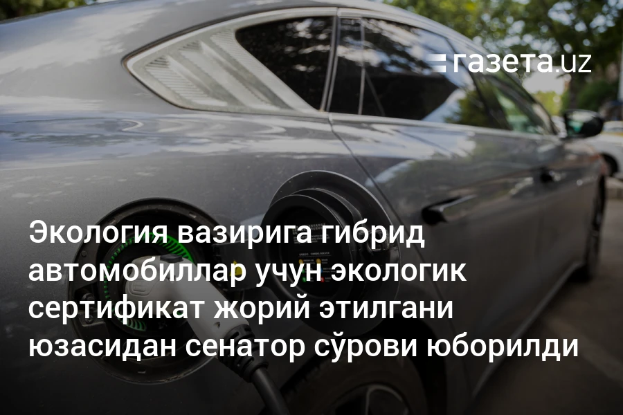 Экология вазирига гибрид автомобиллар учун экологик сертификат жорий этилгани юзасидан сенатор сўрови юборилди