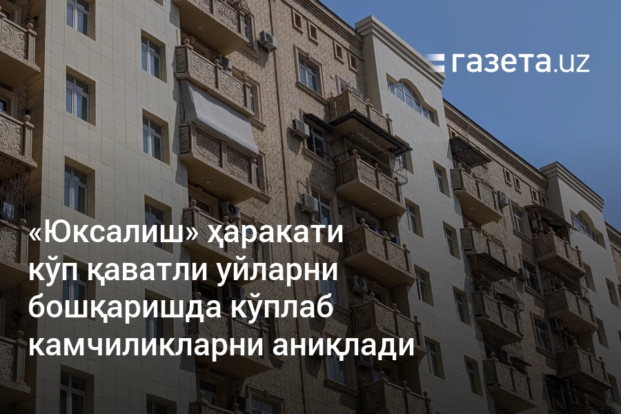 «Юксалиш» ҳаракати кўп қаватли уйларни бошқаришда кўплаб камчиликларни аниқлади