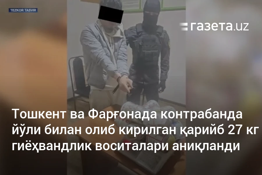 Тошкент ва Фарғонада контрабанда йўли билан олиб кирилган қарийб 27 кг гиёҳвандлик воситалари аниқланди