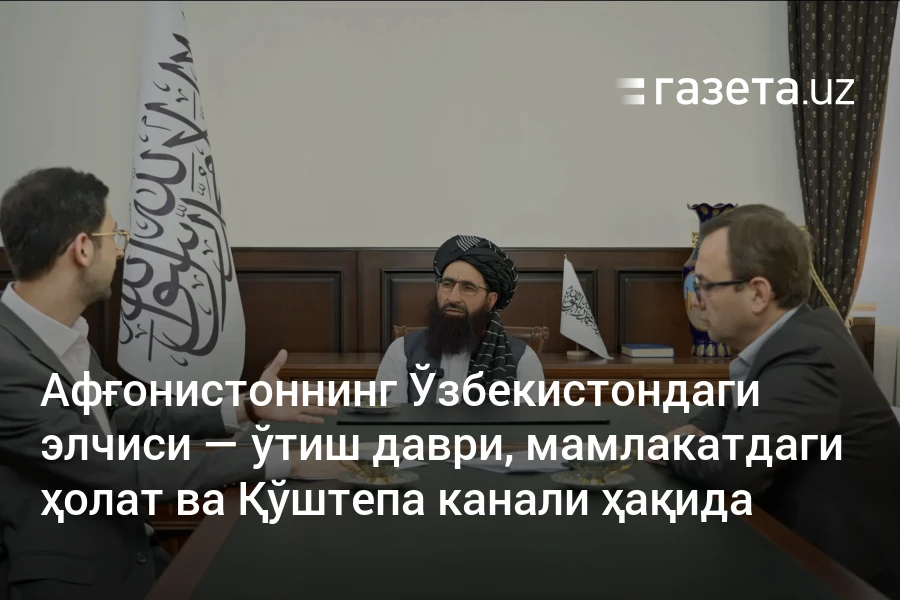Афғонистоннинг Ўзбекистондаги элчиси — ўтиш даври, мамлакатдаги ҳолат ва Қўштепа канали ҳақида