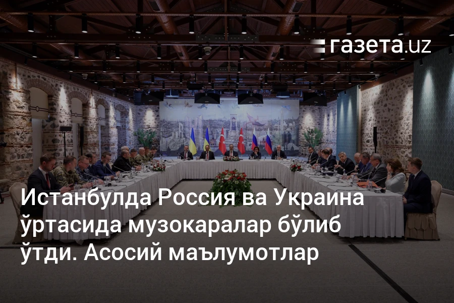 Истанбулда Россия ва Украина ўртасида музокаралар бўлиб ўтди. Асосий маълумотлар