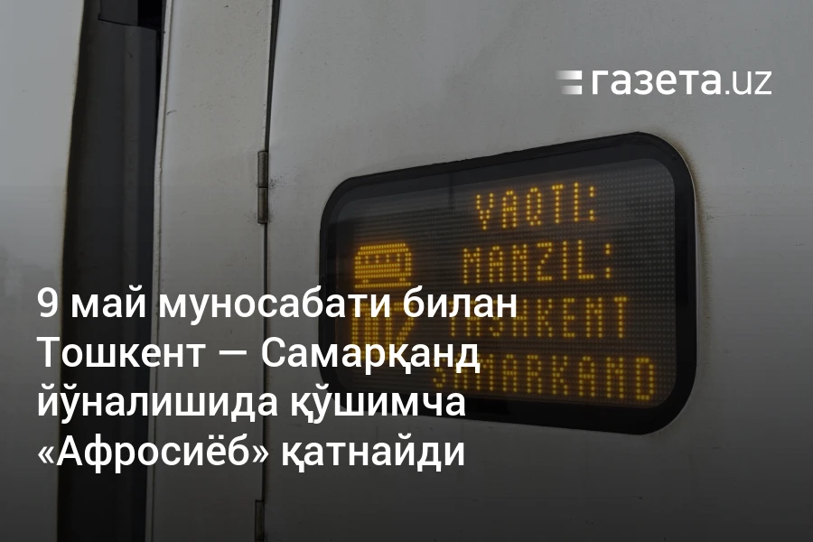 9 май муносабати билан Тошкент — Самарқанд йўналишида қўшимча «Афросиёб» қатнайди